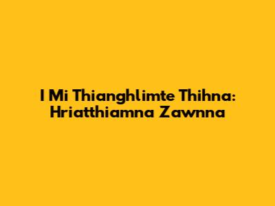 I Mi Thianghlimte Thihna: Hriatthiamna Zawnna