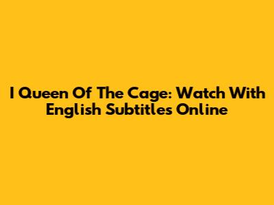 I Queen Of The Cage: Watch With English Subtitles Online