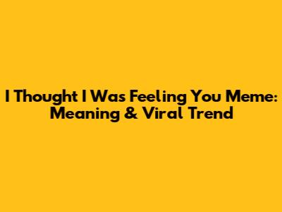 I Thought I Was Feeling You Meme: Meaning & Viral Trend