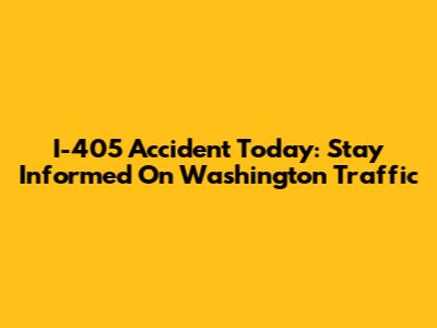 I-405 Accident Today: Stay Informed On Washington Traffic