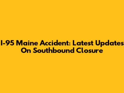 I-95 Maine Accident: Latest Updates On Southbound Closure