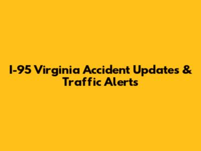 I-95 Virginia Accident Updates & Traffic Alerts