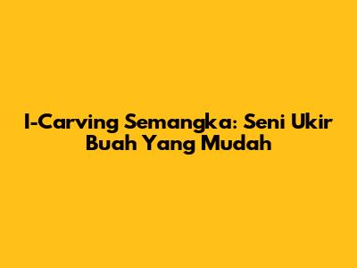 I-Carving Semangka: Seni Ukir Buah Yang Mudah