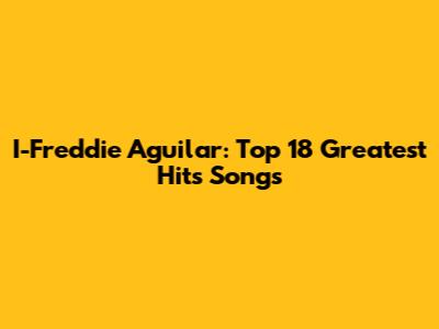 I-Freddie Aguilar: Top 18 Greatest Hits Songs