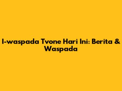 I-waspada Tvone Hari Ini: Berita & Waspada