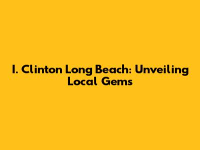 I. Clinton Long Beach: Unveiling Local Gems