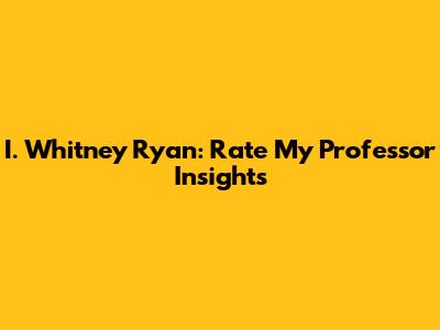 I. Whitney Ryan: Rate My Professor Insights