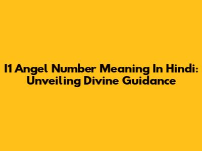 I1 Angel Number Meaning In Hindi: Unveiling Divine Guidance