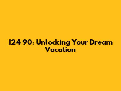 I24 90: Unlocking Your Dream Vacation