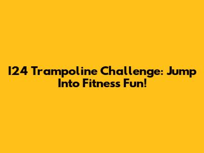 I24 Trampoline Challenge: Jump Into Fitness Fun!