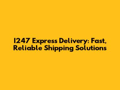I247 Express Delivery: Fast, Reliable Shipping Solutions