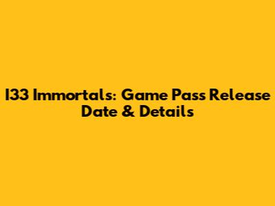 I33 Immortals: Game Pass Release Date & Details