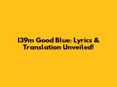 I39m Good Blue: Lyrics & Translation Unveiled!