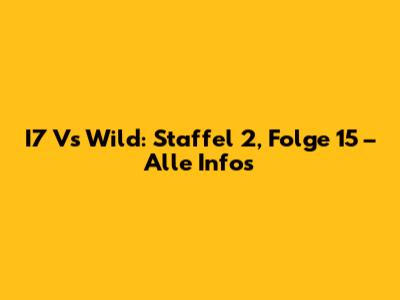 I7 Vs Wild: Staffel 2, Folge 15 – Alle Infos