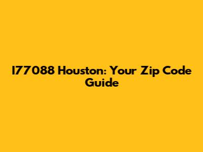 I77088 Houston: Your Zip Code Guide