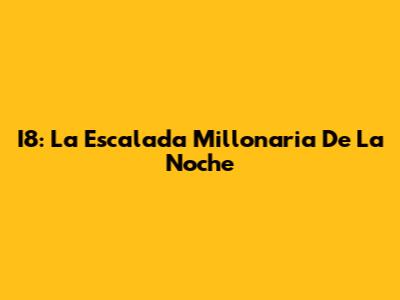 I8: La Escalada Millonaria De La Noche