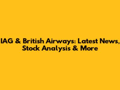 IAG & British Airways: Latest News, Stock Analysis & More