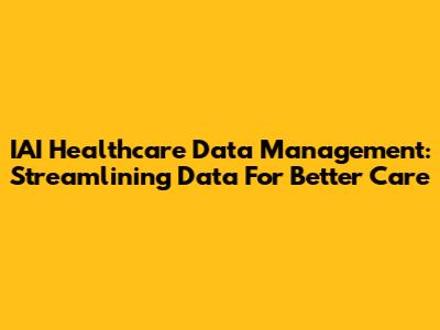 IAI Healthcare Data Management: Streamlining Data For Better Care