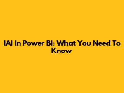 IAI In Power BI: What You Need To Know