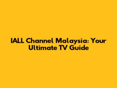 IALL Channel Malaysia: Your Ultimate TV Guide