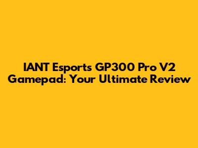 IANT Esports GP300 Pro V2 Gamepad: Your Ultimate Review