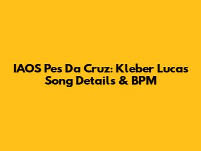 IAOS Pes Da Cruz: Kleber Lucas Song Details & BPM