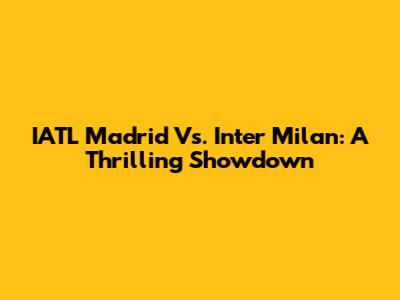 IATL Madrid Vs. Inter Milan: A Thrilling Showdown