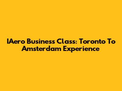 IAero Business Class: Toronto To Amsterdam Experience