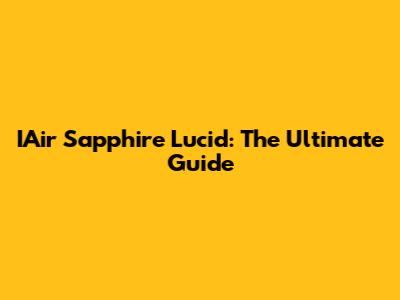 IAir Sapphire Lucid: The Ultimate Guide