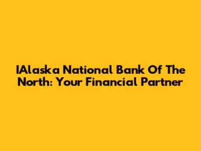 IAlaska National Bank Of The North: Your Financial Partner