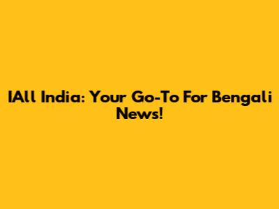 IAll India: Your Go-To For Bengali News!