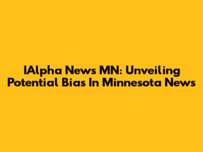 IAlpha News MN: Unveiling Potential Bias In Minnesota News