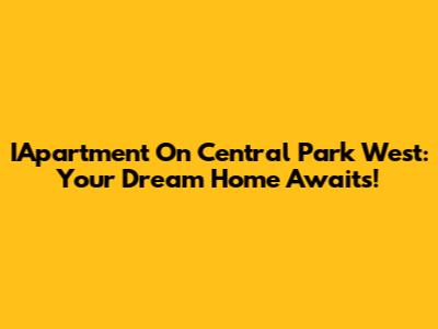 IApartment On Central Park West: Your Dream Home Awaits!