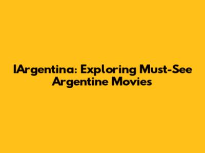 IArgentina: Exploring Must-See Argentine Movies