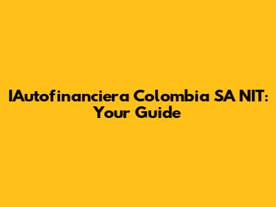 IAutofinanciera Colombia SA NIT: Your Guide