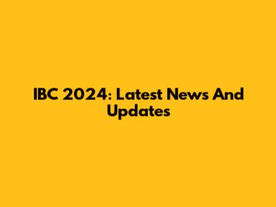 IBC 2024: Latest News And Updates