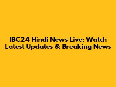 IBC24 Hindi News Live: Watch Latest Updates & Breaking News