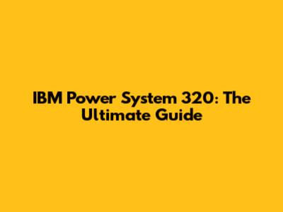 IBM Power System 320: The Ultimate Guide