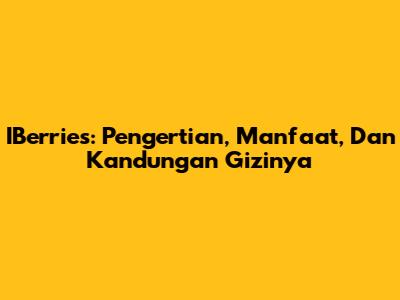 IBerries: Pengertian, Manfaat, Dan Kandungan Gizinya