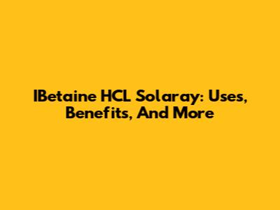 IBetaine HCL Solaray: Uses, Benefits, And More