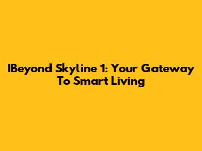 IBeyond Skyline 1: Your Gateway To Smart Living