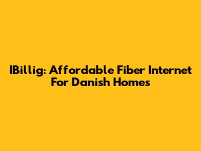 IBillig: Affordable Fiber Internet For Danish Homes
