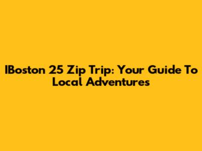 IBoston 25 Zip Trip: Your Guide To Local Adventures