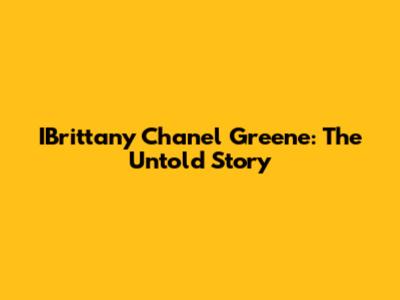 IBrittany Chanel Greene: The Untold Story