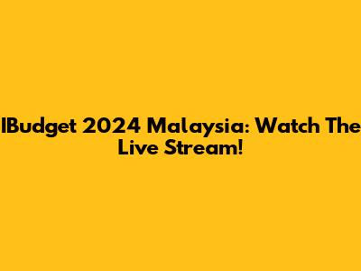 IBudget 2024 Malaysia: Watch The Live Stream!