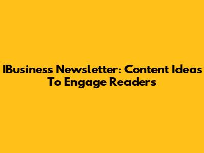 IBusiness Newsletter: Content Ideas To Engage Readers