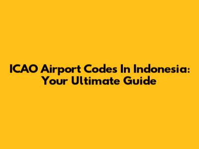 ICAO Airport Codes In Indonesia: Your Ultimate Guide
