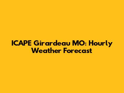ICAPE Girardeau MO: Hourly Weather Forecast