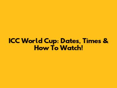 ICC World Cup: Dates, Times & How To Watch!