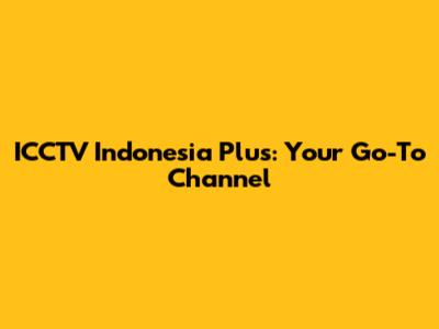 ICCTV Indonesia Plus: Your Go-To Channel